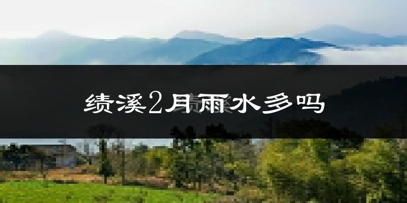 绩溪2月雨水多吗?