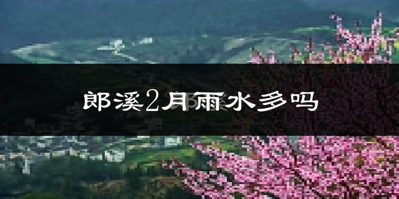 郎溪2月雨水多吗?