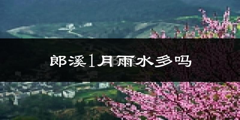 郎溪1月雨水多吗?
