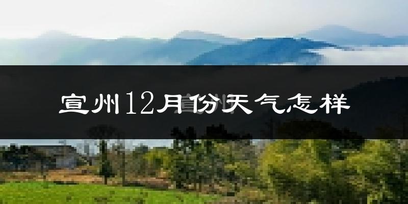 宣州12月份天气怎样?宣州十二月冷吗?