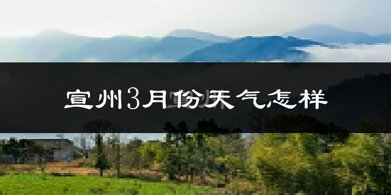 宣州3月份天气怎样?宣州三月冷吗?