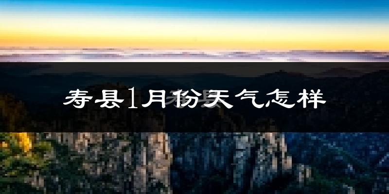 寿县1月份天气如何?很冷吗?