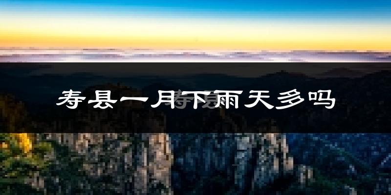 寿县一月下雨天多吗?寿县1月份降雨量多少?