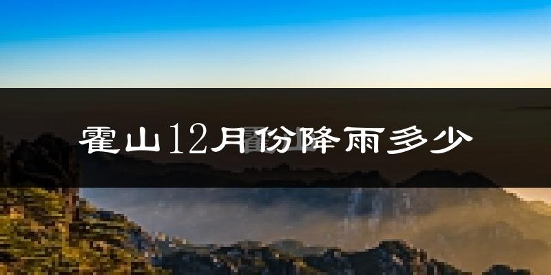 霍山12月份降雨多少?