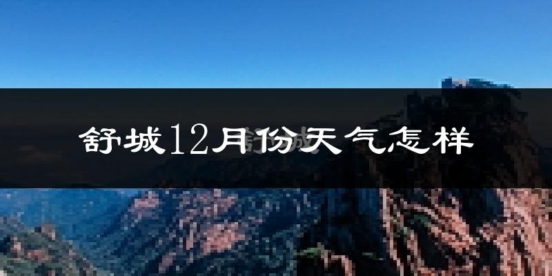 舒城12月份天气怎样?舒城十二月冷吗?