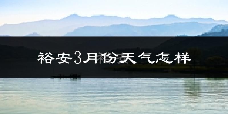 裕安3月份天气怎样?裕安三月冷不冷?