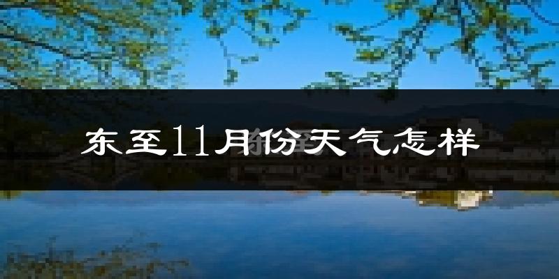 东至11月份天气怎样?东至十一月冷吗?