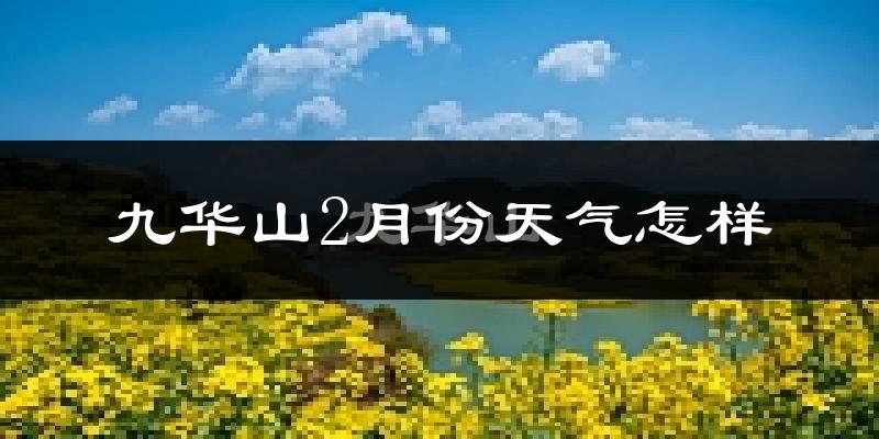 九华山2月份天气如何?很冷吗?