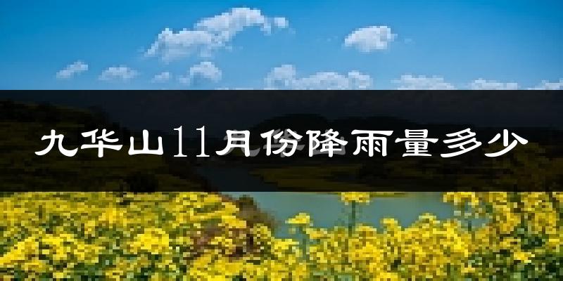 九华山11月份降雨量多少?九华山十一月下雨多吗?