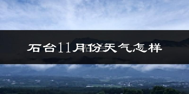 石台11月份天气怎样?石台十一月冷不冷?