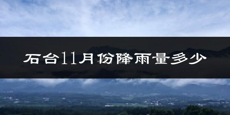 石台11月份降雨量多少?石台十一月下雨多吗?