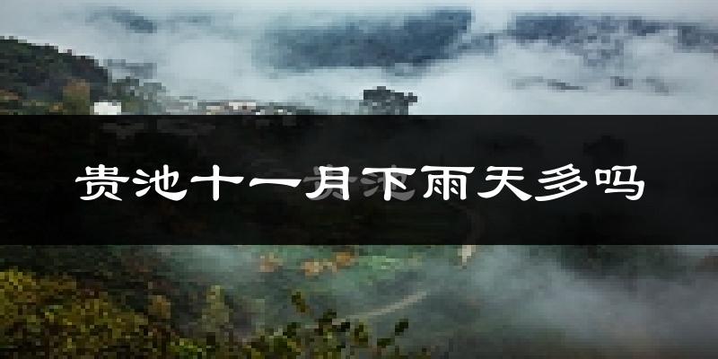 贵池十一月下雨天多吗?贵池11月份降雨量多少?