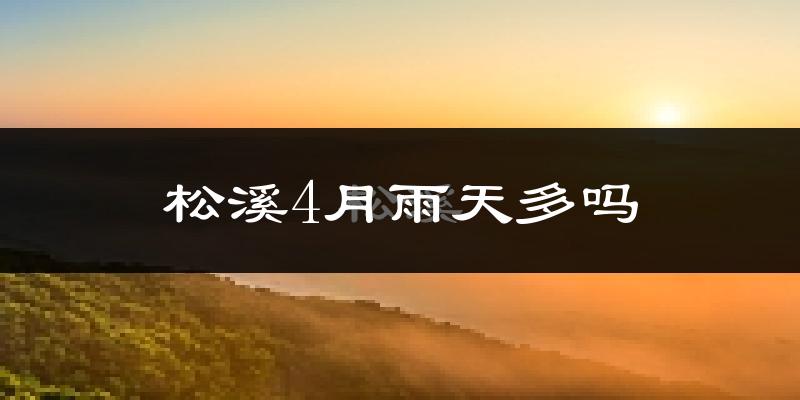 松溪4月雨天多吗?