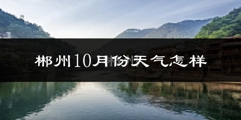 郴州10月份天气怎样?郴州十月冷吗?