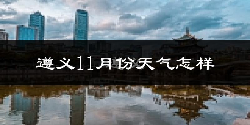 遵义11月份天气怎样?遵义十一月冷不冷?