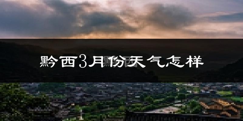黔西县3月份天气如何?冷吗?