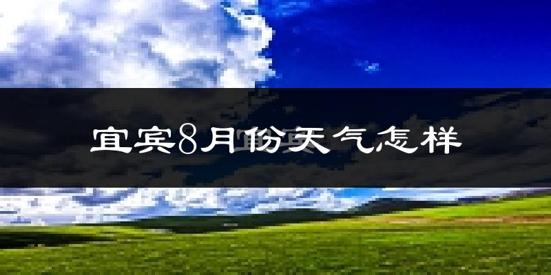宜宾市8月份天气如何?很热吗?