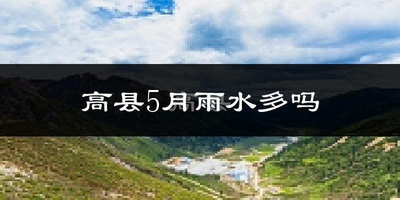 高县5月雨水多吗?