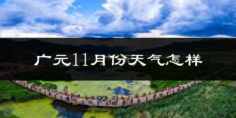 广元11月份天气怎样?广元十一月冷吗?