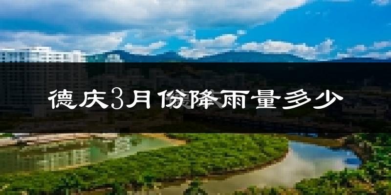 德庆3月份降雨量多少?德庆三月下雨多吗?