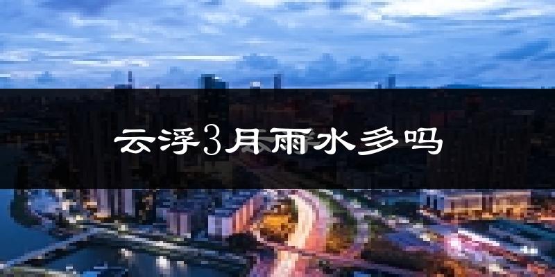 云浮3月雨水多吗?