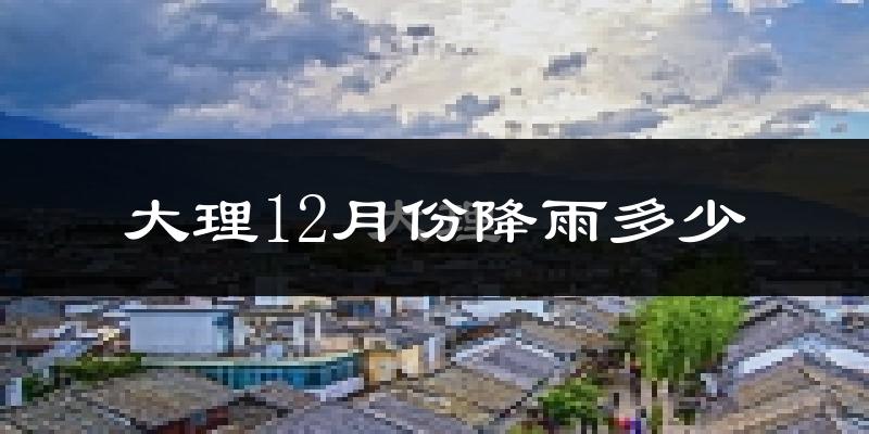 大理12月份降雨多少?
