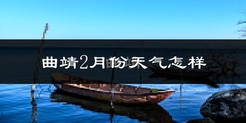 曲靖市2月份天气如何?冷吗?