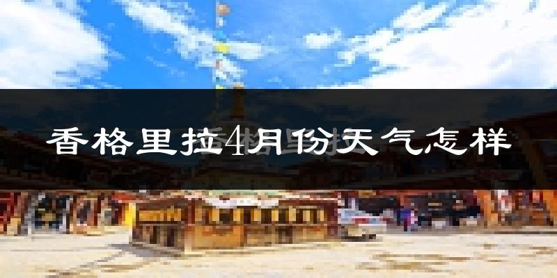 香格里拉市4月份天气如何?天气冷吗?