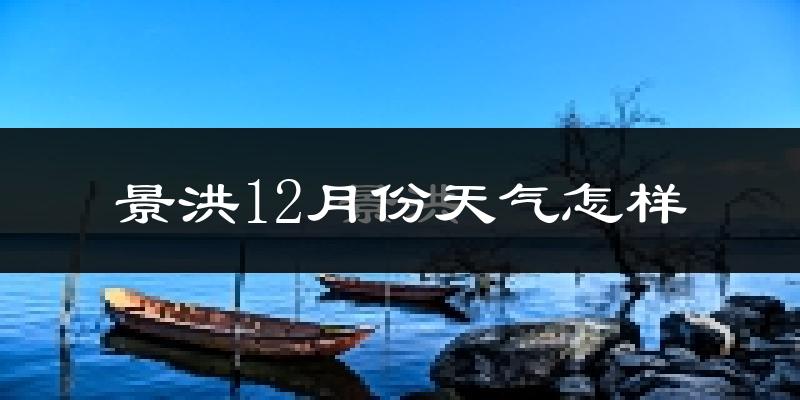 景洪12月份天气怎样?景洪十二月冷不冷?