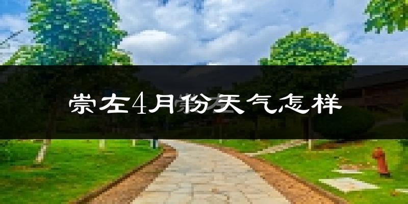 崇左市4月份天气如何?很热吗?