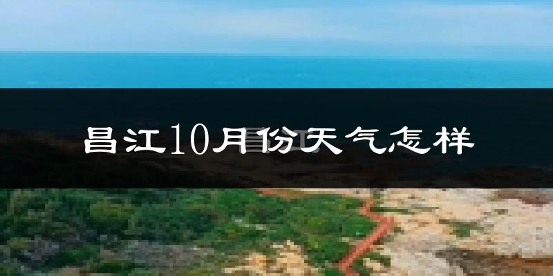 昌江10月份天气怎样?昌江十月冷吗?