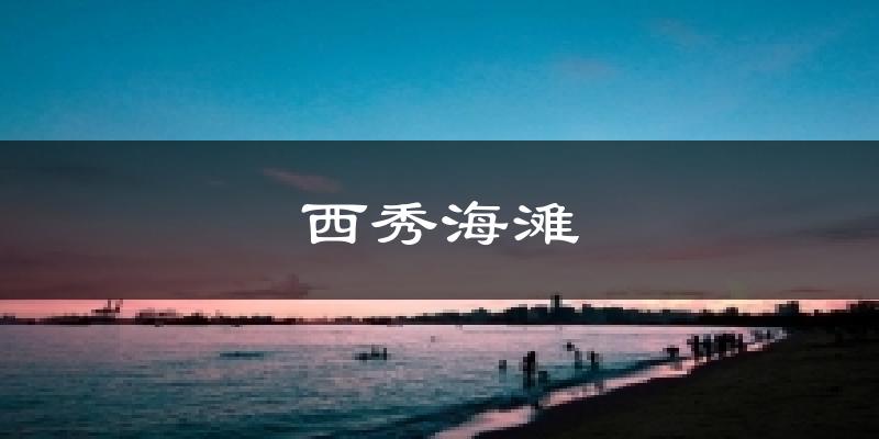 西秀海滩天气预报十五天